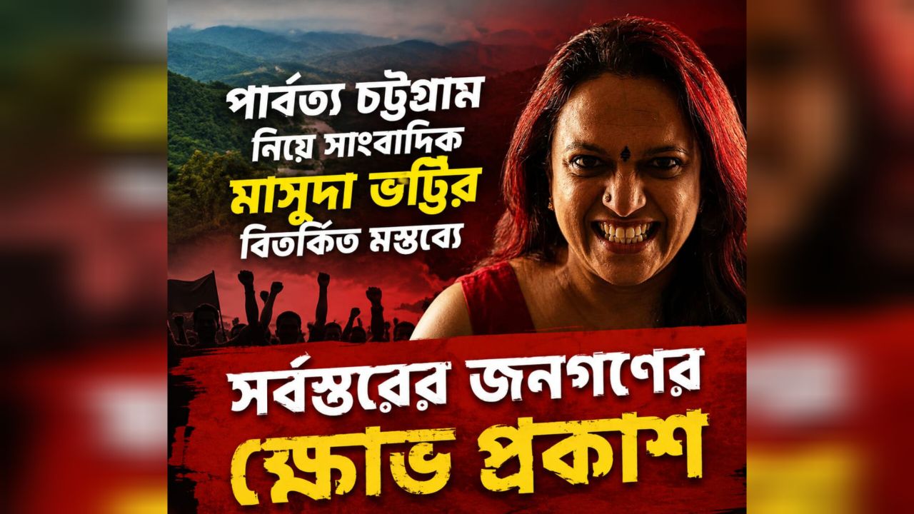 পার্বত্য চট্টগ্রাম নিয়ে সাংবাদিক মাসুদা ভাট্টির বিতর্কিত মন্তব্যে সর্বস্তরের জনগণের ক্ষোভ প্রকাশ।